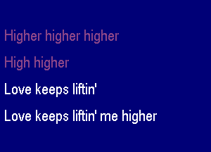 Love keeps liFtin'

Love keeps liftin' me higher