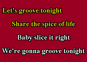 Let's groove tonight
Share the spice oflife
Baby slice it right

We're gonna groove tonight