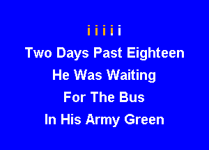 Two Days Past Eighteen
He Was Waiting

For The Bus
In His Army Green