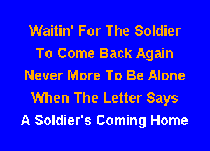 Waitin' For The Soldier
To Come Back Again

Never More To Be Alone
When The Letter Says
A Soldier's Coming Home