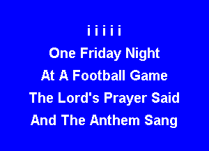 One Friday Night
At A Football Game

The Lord's Prayer Said
And The Anthem Sang