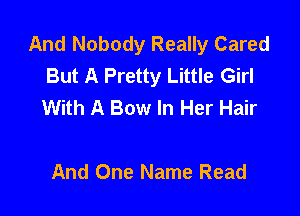 And Nobody Really Cared
But A Pretty Little Girl
With A Bow In Her Hair

And One Name Read