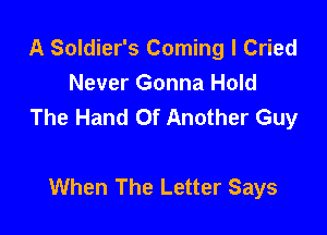 A Soldier's Corning I Cried
Never Gonna Hold
The Hand Of Another Guy

When The Letter Says