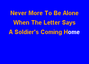 Never More To Be Alone
When The Letter Says

A Soldier's Coming Home