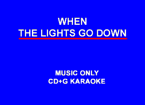 WHEN
THE LIGHTS GO DOWN

MUSIC ONLY
CDA?G KARAOKE
