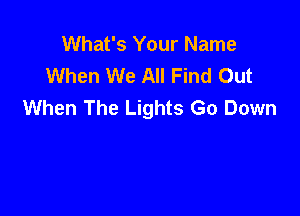 What's Your Name
When We All Find Out
When The Lights Go Down