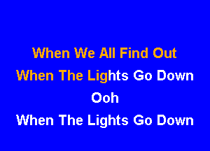When We All Find Out
When The Lights Go Down

Ooh
When The Lights Go Down