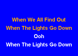 When We All Find Out
When The Lights Go Down

Ooh
When The Lights Go Down