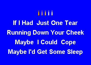 If I Had Just One Tear

Running Down Your Cheek
Maybe I Could Cope
Maybe I'd Get Some Sleep