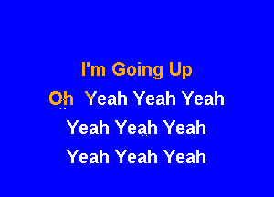 I'm Going Up
Oh Yeah Yeah Yeah

Yeah Yeah Yeah
Yeah Yeah Yeah