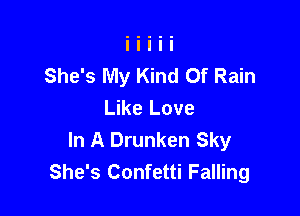 She's My Kind Of Rain

Like Love
In A Drunken Sky
She's Confetti Falling