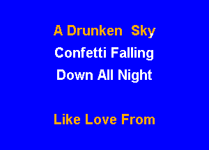 A Drunken Sky
Confetti Falling
Down All Night

Like Love From