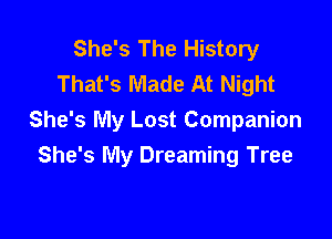 She's The History
That's Made At Night

She's My Lost Companion
She's My Dreaming Tree