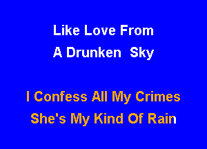 Like Love From
A Drunken Sky

I Confess All My Crimes
She's My Kind Of Rain