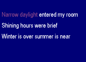 entered my room

Shining hours were brief

Winter is over summer is near