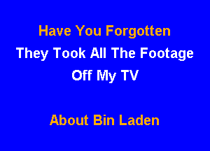 Have You Forgotten
They Took All The Footage
Off My TV

About Bin Laden