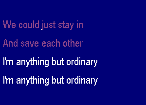 I'm anything but ordinary

I'm anything but ordinary