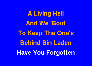 A Living Hell
And We 'Bout
To Keep The One's

Behind Bin Laden
Have You Forgotten