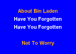About Bin Laden
Have You Forgotten

Have You Forgotten

Not To Worry