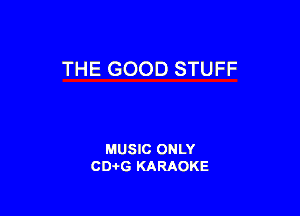 THE GOOD STUFF

MUSIC ONLY
CD-I-G KARAOKE