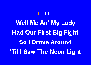 Well Me An' My Lady
Had Our First Big Fight

So I Drove Around
'Til I Saw The Neon Light