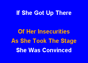If She Got Up There

Of Her lnsecurities
As She Took The Stage
She Was Convinced