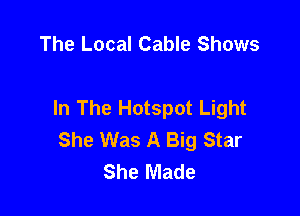 The Local Cable Shows

In The Hotspot Light

She Was A Big Star
She Made