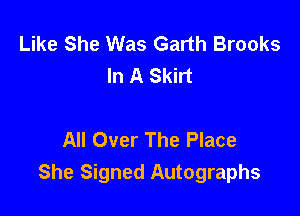 Like She Was Garth Brooks
In A Skirt

All Over The Place
She Signed Autographs