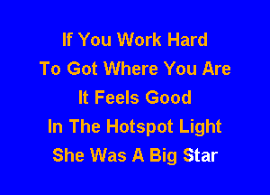 If You Work Hard
To Got Where You Are
It Feels Good

In The Hotspot Light
She Was A Big Star