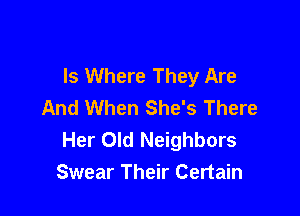 Is Where They Are
And When She's There

Her Old Neighbors
Swear Their Certain
