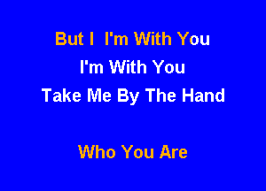 But I I'm With You
I'm With You
Take Me By The Hand

Who You Are