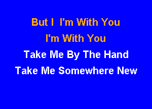 But I I'm With You
I'm With You
Take Me By The Hand

Take Me Somewhere New