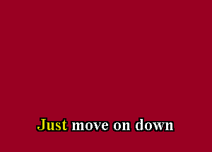 Just move on down