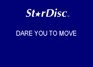 Sterisc...

DARE YOU TO MOVE