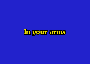 In your arms