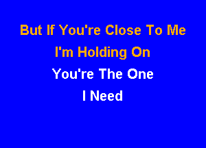 But If You're Close To Me
I'm Holding On
You're The One

Is Always Long