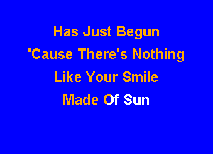 Has Just Begun
'Cause There's Nothing

Like Your Smile
Made Of Sun