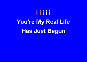 You're My Real Life

Has Just Begun