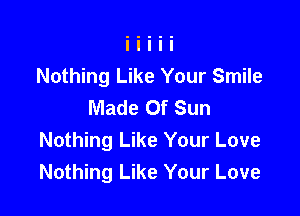 Nothing Like Your Smile
Made Of Sun

Nothing Like Your Love
Nothing Like Your Love