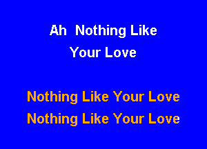 Ah Nothing Like
Your Love

Nothing Like Your Love
Nothing Like Your Love