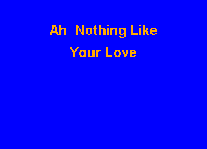 Ah Nothing Like
Your Love