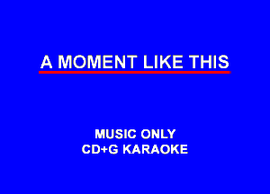 A MOMENT LIKE THIS

MUSIC ONLY
CD-I-G KARAOKE