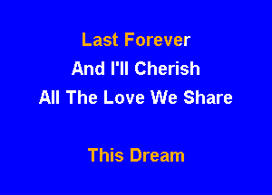 Last Forever
And I'll Cherish
All The Love We Share

This Dream