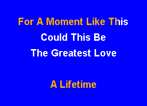 For A Moment Like This
Could This Be

The Greatest Love

A Lifetime