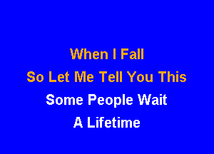 When I Fall
So Let Me Tell You This

Some People Wait
A Lifetime