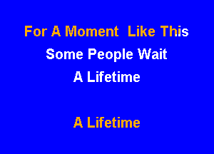 For A Moment Like This
Some People Wait
A Lifetime

A Lifetime