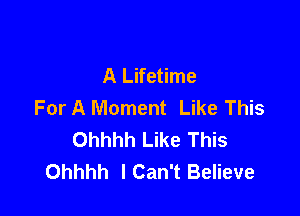 A Lifetime
For A Moment Like This

Ohhhh Like This
Ohhhh ICan't Believe