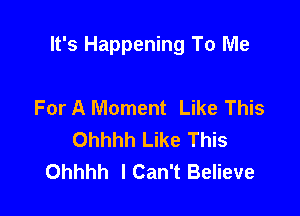 It's Happening To Me

For A Moment Like This
Ohhhh Like This
Ohhhh ICan't Believe