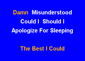 Damn Misunderstood
Could I Should I

Apologize For Sleeping

The Best I Could