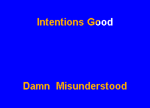 Intentions Good

Damn Misunderstood